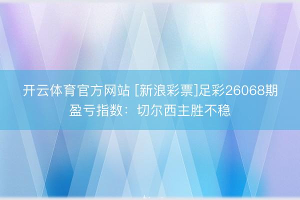 开云体育官方网站 [新浪彩票]足彩26068期盈亏指数：切尔西主胜不稳