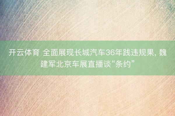 开云体育 全面展现长城汽车36年践违规果， 魏建军北京车展直播谈“条约”