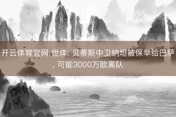 开云体育官网 世体: 贝蒂斯中卫纳坦被保举给巴萨， 可能3000万欧离队