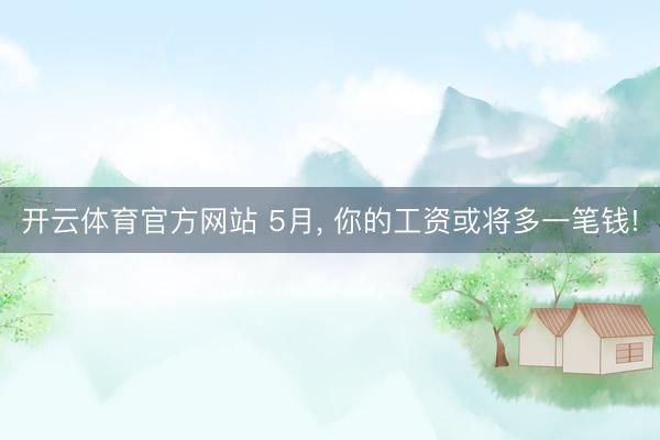 开云体育官方网站 5月， 你的工资或将多一笔钱!