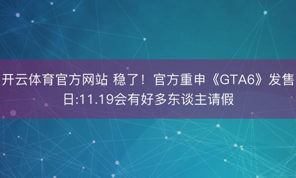 开云体育官方网站 稳了！官方重申《GTA6》发售日:11.19会有好多东谈主请假
