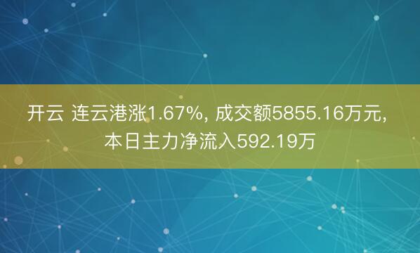 开云 连云港涨1.67%, 成交额5855.16万元, 本日主力净流入592.19万