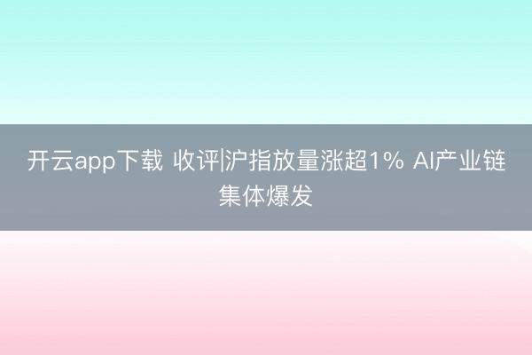 开云app下载 收评|沪指放量涨超1% AI产业链集体爆发