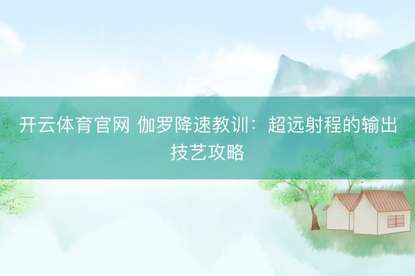 开云体育官网 伽罗降速教训：超远射程的输出技艺攻略