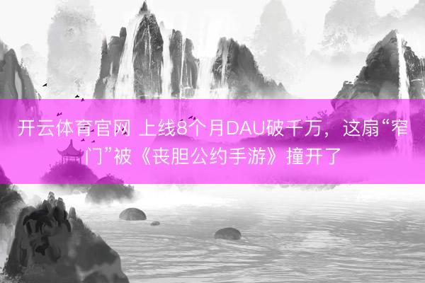 开云体育官网 上线8个月DAU破千万，这扇“窄门”被《丧胆公约手游》撞开了