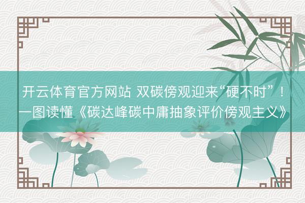 开云体育官方网站 双碳傍观迎来“硬不时” ！一图读懂《碳达峰碳中庸抽象评价傍观主义》