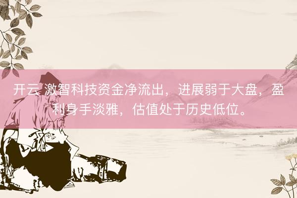 开云 激智科技资金净流出，进展弱于大盘，盈利身手淡雅，估值处于历史低位。